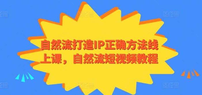 自然流打造IP正确方法线上课,自然流短视频教程