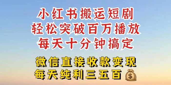 小红书搬运热门短剧,轻松爆流百万播放,每天引流几十人,搞个大几百块真的很简单