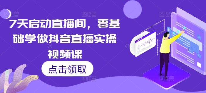 7天启动直播间,零基础学做抖音直播实操视频课