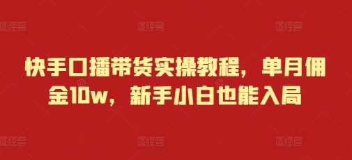 快手口播带货实操教程,单月佣金10w,新手小白也能入局