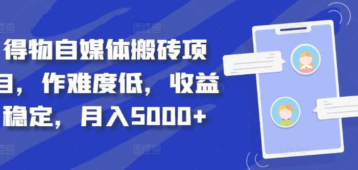 得物自媒体搬砖项目,作难度低,收益稳定,月入5000+【揭秘】