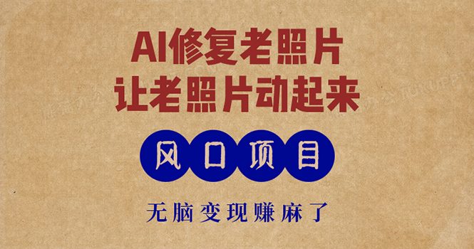 最新风口项目,AI一键修复老照片,让老照片动起来,接单到手软,无脑变…