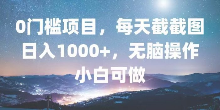 0门槛项目,每天截截图,日入1000+,轻松无脑,小白可做