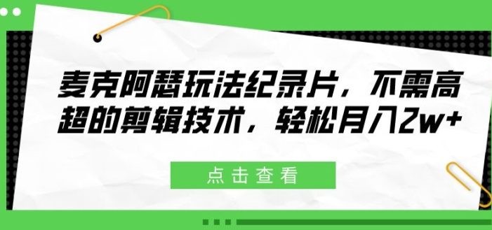 麦克阿瑟玩法纪录片,不需高超的剪辑技术,轻松月入2w+【揭秘】