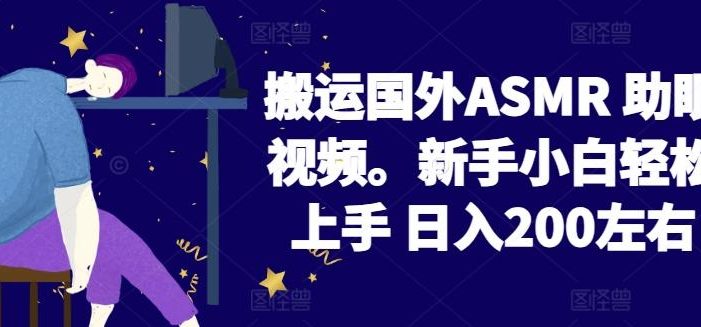2024搬运国外ASMR 助眠视频,新手小白轻松上手 日入200左右【揭秘】