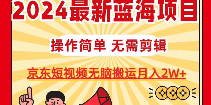 2024最新蓝海项目,无需剪辑,京东图文短视频无脑搬运月入2W+