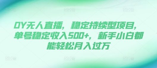 DY无人直播,稳定持续型项目,单号稳定收入500+,新手小白都能轻松月入过万【揭秘】