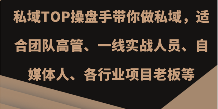 私域TOP操盘手带你做私域,适合团队高管、一线实战人员、自媒体人、各行业项目老板等
