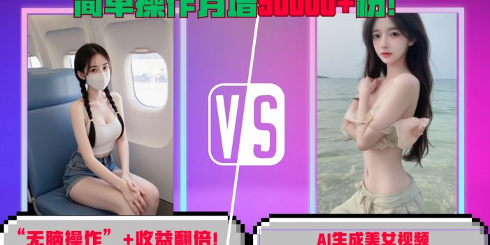 “无脑操作”+收益翻倍,AI生成美女视频,简单操作月增5万粉!
