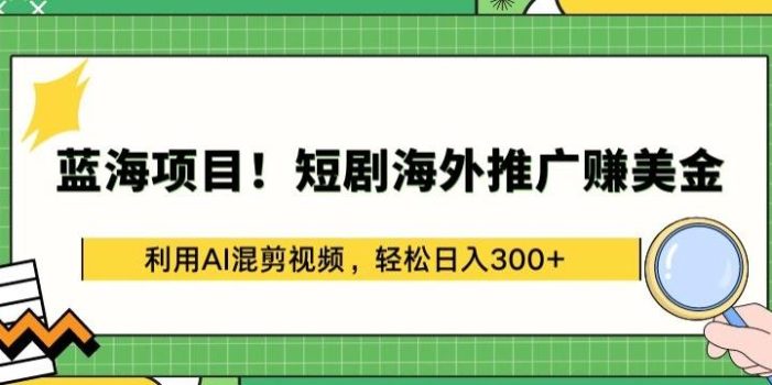 蓝海项目!短剧海外推广赚美金,利用AI混剪视频,轻松日入300+【揭秘】