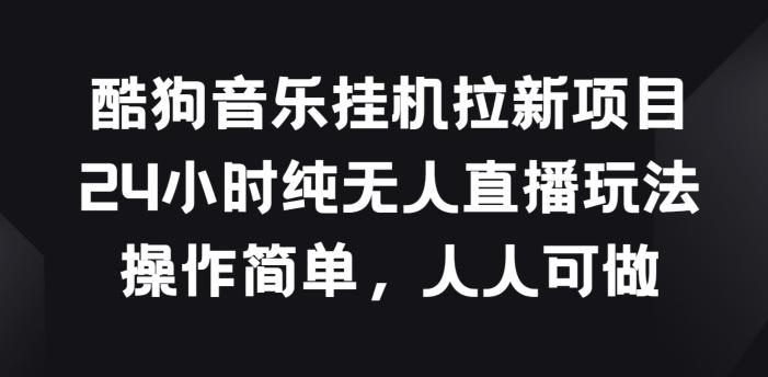 酷狗音乐挂JI拉新项目,24小时纯无人直播玩法,操作简单人人可做【揭秘】