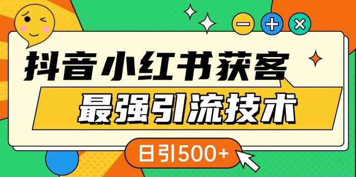 抖音小红书获客最强引流技术揭秘,吃透一点 日引500+ 全行业通用