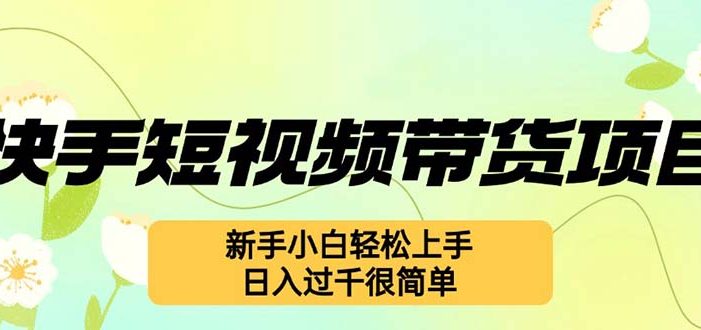 快手短视频带货项目,最新玩法 新手小白轻松上手,日入过千很简单