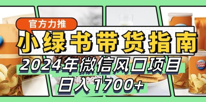 小绿书带货完全教学指南,2024年微信风口项目,日入1700+