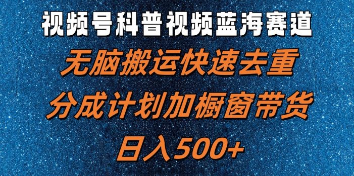 视频号科普视频蓝海赛道,无脑搬运快速去重,分成计划加橱窗带货,日入500+