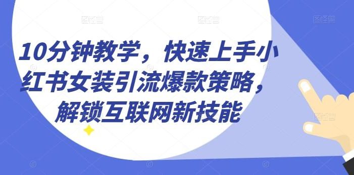 10分钟教学,快速上手小红书女装引流爆款策略,解锁互联网新技能【揭秘】