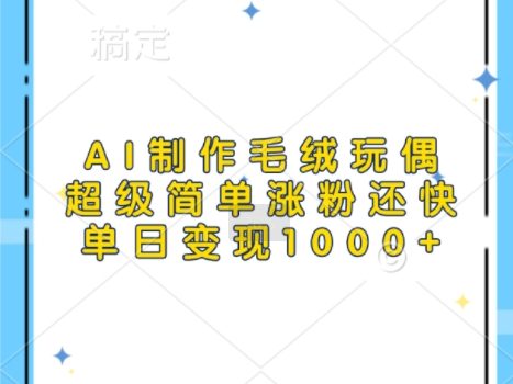 AI制作毛绒玩偶,超级简单涨粉还快,单日变现1k