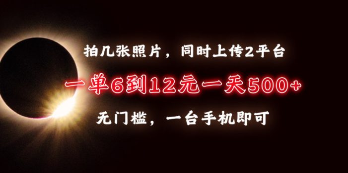 拍几张照片,同时上传2平台,一单6到12元,一天轻松500+,无门槛,一台…