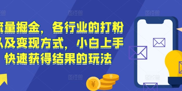 流量掘金,各行业的打粉以及变现方式,小白上手快速获得结果的玩法