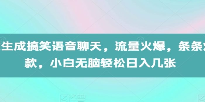 AI生成搞笑语音聊天,流量火爆,条条爆款,小白无脑轻松日入几张【揭秘】