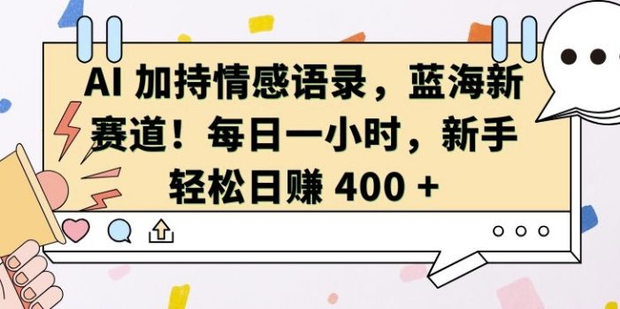 AI 加持情感语录,蓝海新赛道,每日一小时,新手轻松日入 400【揭秘】