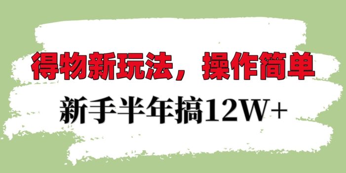 得物新玩法详细流程,操作简单,新手一年搞12W+