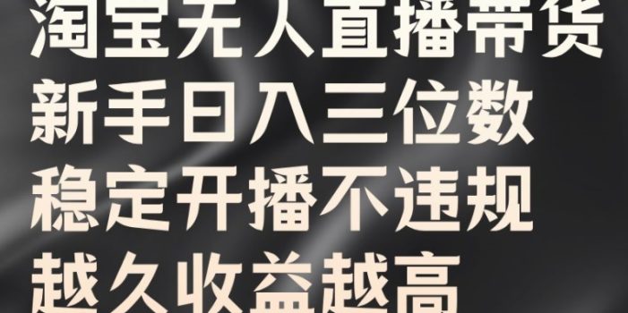 淘宝无人直播带货,新手日入三位数,稳定开播不违规,越久收益越高【揭秘】