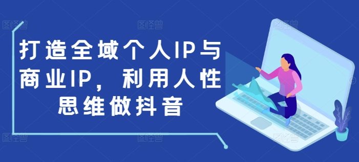打造全域个人IP与商业IP,利用人性思维做抖音