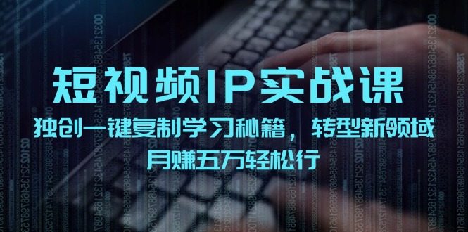 短视频IP实战课,独创一键复制学习秘籍,转战新领域,月赚五万轻松行