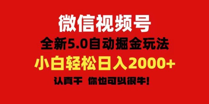 微信视频号变现,5.0全新自动掘金玩法,日入利润2000+有手就行
