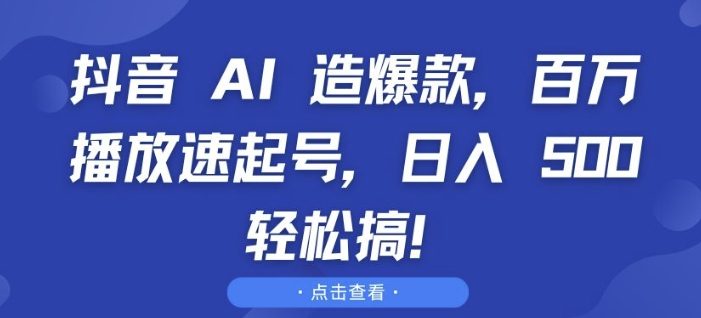 抖音 AI 造爆款,百万播放速起号,日入5张 轻松搞【揭秘】