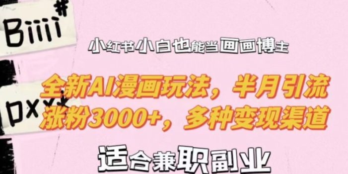 小红书小白也能当画画博主,全新AI漫画玩法,半月引流涨粉3000+,多种变现渠道【揭秘】