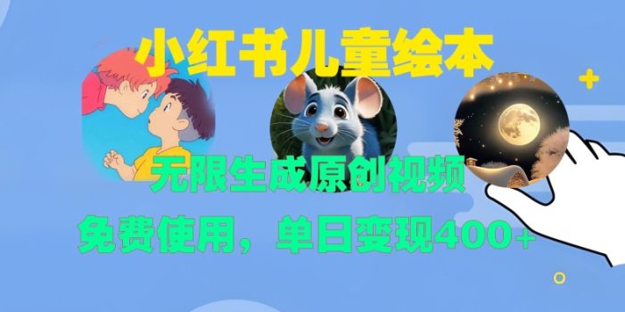 小红书儿童绘本,无限生成原创视频,免费使用,单日变现400+