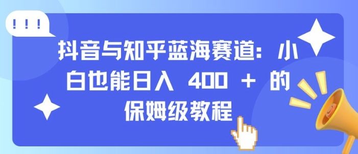 抖音与知乎蓝海赛道:小白也能日入 4张 的保姆级教程