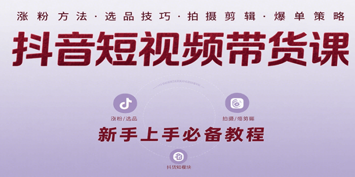抖音短视频带货课:涵盖涨粉、选品、拍摄、剪辑等,教实操,助你从0到1实现爆单