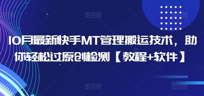 10月最新快手MT管理搬运技术,助你轻松过原创检测【教程+软件】