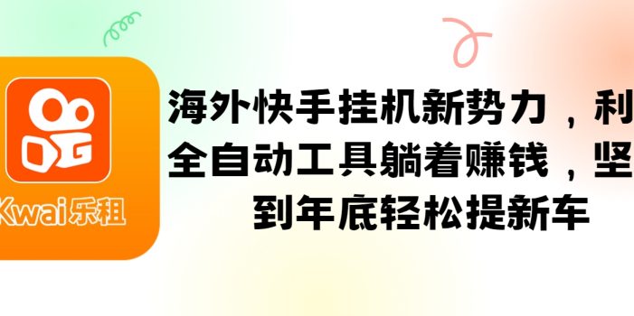 海外快手挂机新势力,利用全自动工具躺着赚钱,坚持到年底轻松提新车