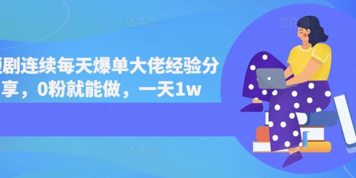 短剧连续每天爆单大佬经验分享,0粉就能做,一天1w