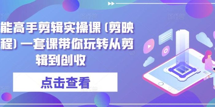 全能高手剪辑实操课(剪映教程)一套课带你玩转从剪辑到创收