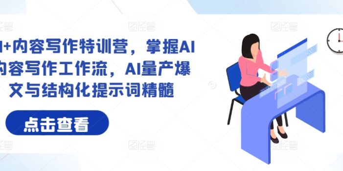 AI+内容写作特训营,掌握AI内容写作工作流,AI量产爆文与结构化提示词精髓