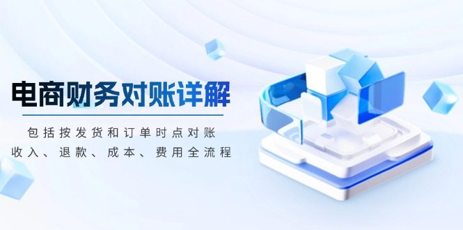 电商财务对账详解,包括按发货和订单时点对账,收入、退款、成本、费用