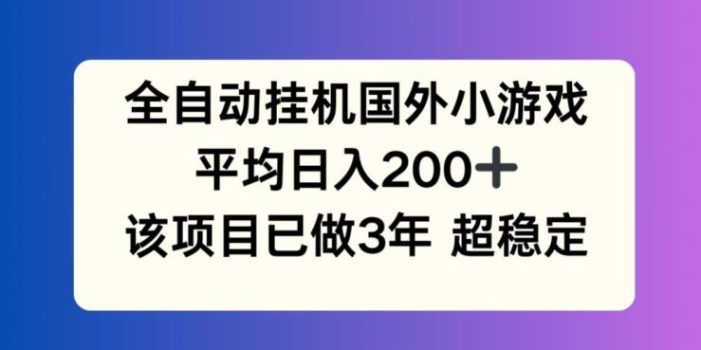 全自动挂机国外小游戏,平均日入200+,此项目已经做了3年 稳定持久【揭秘】