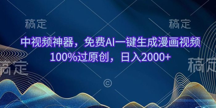中视频神器,免费AI一键生成漫画视频100%过原创,日入2000+