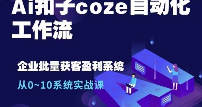 Ai扣子coze自动化工作流,从0~10系统实战课,10个人的工作量1个人完成