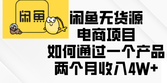 闲鱼无货源电商项目,如何通过一个产品两个月收入4W+
