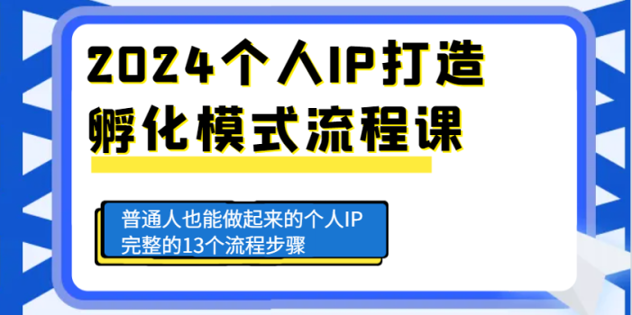 2024个人IP打造孵化模式流程课,普通人也能做起来的个人IP完整的13个流程步骤