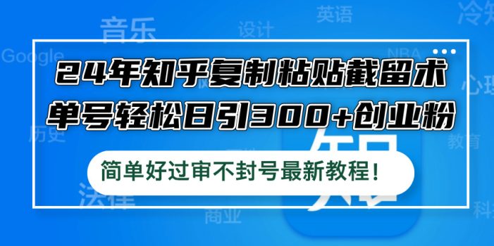 24年知乎复制粘贴截留术,单号轻松日引300+创业粉,简单好过审不封号最…