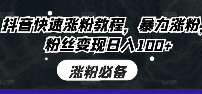 抖音快速涨粉教程,暴力涨粉,粉丝变现日入100+
