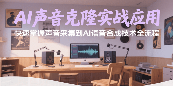 AI声音克隆实战应用,快速掌握声音采集到AI语音合成技术全流程