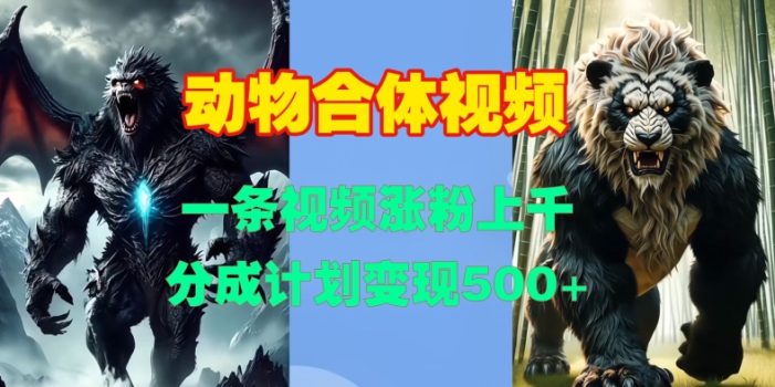 动物合体视频,一条视频涨粉上千,一键生成,分成计划变现5张